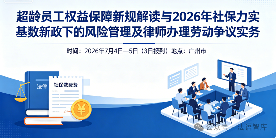 超龄员工权益保障新规解读与2026年社保夯实基数新政下的风险管理及律师办理劳动争议实务高级研修班